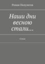 Наши дни весною стали&hellip; Стихи