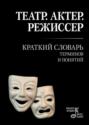 Театр. Актер. Режиссер: Краткий словарь терминов и понятий