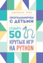 Программируем с детьми. Создайте 50 крутых игр на Python