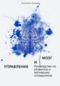 Управление и мозг. Руководство по развитию и мотивации сотрудников. Помощь для руководителей