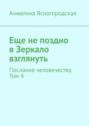 Еще не поздно в Зеркало взглянуть. Послание человечеству. Том 4