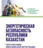 Энергетическая безопасность Республики Казахстан: перспективы Евразийской интеграции. (Бакалавриат). Монография.