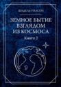 Земное бытие взглядом из&nbsp;космоса. Книга 2