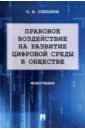 Правовое воздействие на развитие цифровой среды в обществе. Монография