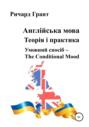Англійська мова. Теорія і практика. Умовний спосіб &ndash; the Conditional Mood
