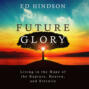 Future Glory - Living in the Hope of the Rapture, Heaven, and Eternity (Unabridged)