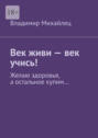 Век живи – век учись! Желаю здоровья, а остальное купим…