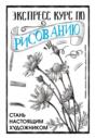 Экспресс курс по рисованию. Стань настоящим художником