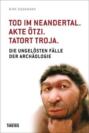 Tod im Neandertal. Akte Ötzi. Tatort Troja.