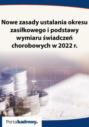 Nowe zasady ustalania okresu zasiłkowego i podstawy wymiaru świadczeń chorobowych w 2022 r.