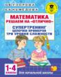 Математика. Решаем на «отлично». Супертренинг. Цепочки примеров. Три уровня сложности. 1–4 классы