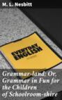 Grammar-land; Or, Grammar in Fun for the Children of Schoolroom-shire