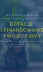 Dotacje i finansowanie Twojej firmy. Praktyczny poradnik krok po kroku dla zaczynających swój biznes