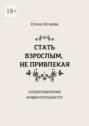 Стать взрослым, не&nbsp;привлекая. Сопротивление инфантильности