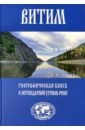 Витим. Географическая книга о легендарной Угрюм-реке