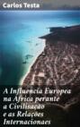 A Influencia Europea na Africa perante a Civilisa&ccedil;&atilde;o e as Rela&ccedil;&otilde;es Internacionaes