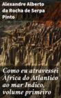 Como eu atravessei Àfrica do Atlantico ao mar Indico, volume primeiro