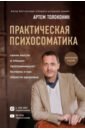 Практическая психосоматика. Какие эмоции и мысли программируют болезнь и как обрести здоровье