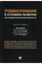 Трудовые отношения в условиях развития нестандартных форм занятости. Монография