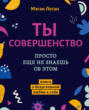 Ты совершенство. Просто еще не знаешь об этом. Книга о безусловной любви к себе