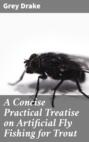 A Concise Practical Treatise on Artificial Fly Fishing for Trout