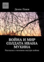 Война и мир солдата Ивана Мухина. Рассказы о человеке внутри войны