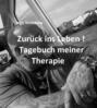 Zur&uuml;ck ins Leben! Tagebuch meiner Therapie