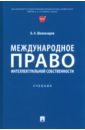 Международное право интеллектуальной собственности. Учебник