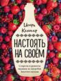 Настоять на своем. Секреты и рецепты наливок из погребов Золотого кольца