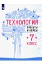 Технология. 7 класс. Проекты и кейсы