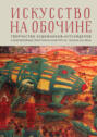 Искусство на обочине. Творчество художников-аутсайдеров и инклюзивные практики в культуре ХХ – начала ХХI века