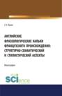 Английские фразеологические кальки французского происхождения: структурно-семантический и стилистический аспекты. (Аспирантура). Монография