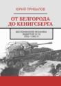 От&nbsp;Белгорода до&nbsp;Кенигсберга. Воспоминания механика-водителя СУ-76 1941&mdash;1945 гг.