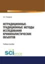 Нетрадиционные-традиционные методы исследования криминалистических объектов. (Бакалавриат). Учебное пособие.