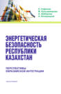 Энергетическая безопасность Республики Казахстан: перспективы Евразийской интеграции. (Бакалавриат). Монография.