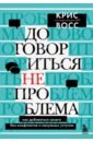 Договориться не проблема. Как добиваться своего без конфликтов и ненужных уступок