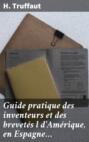 Guide pratique des inventeurs et des brevet&eacute;s l d'Am&eacute;rique, en Espagne&hellip;
