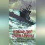 Командир субмарины. Британские подводные лодки во Второй мировой войне