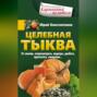 Целебная тыква. От анемии, атеросклероза, подагры, диабета, простатита, ожирения…