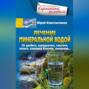 Лечение минеральной водой. От диабета, панкреатита, гепатита, колита, язвенной болезни, ожирения…