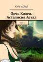 Дочь Кодеи. Асталисия Астал. Том&nbsp;2