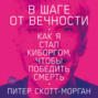 В шаге от вечности. Как я стал киборгом, чтобы победить смерть