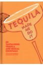 Tequila Made Me Do It. 60 tantalising tequila and mezcal cocktails