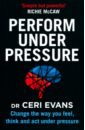 Perform Under Pressure. Change the Way You Feel, Think and Act Under Pressure