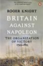 Britain Against Napoleon. The Organization of Victory, 1793-1815