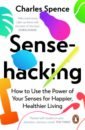 Sensehacking. How to Use the Power of Your Senses for Happier, Healthier Living