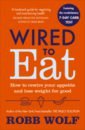 Wired to Eat. How to Rewire Your Appetite and Lose Weight for Good