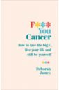 F*** You Cancer. How to face the big C, live your life and still be yourself