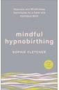 Mindful Hypnobirthing. Hypnosis and Mindfulness Techniques for a Calm and Confident Birth