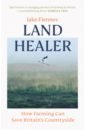 Land Healer. How Farming Can Save Britain’s Countryside